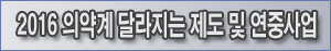 2016년 새롭게 달라지는 의약계 제도-연중 사업은?